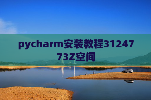 pycharm安装教程3124773Z空间